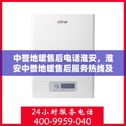 中誉地暖售后电话淮安，淮安中誉地暖售后服务热线及电话详解
