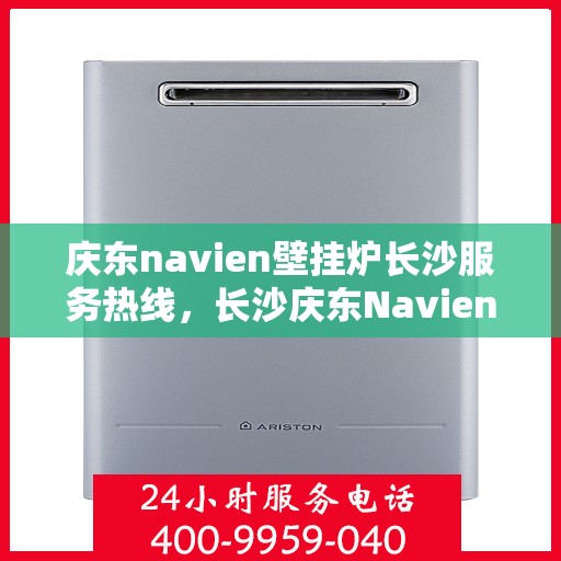 庆东navien壁挂炉长沙服务热线，长沙庆东Navien壁挂炉服务热线，专业维修、咨询一站式解决方案