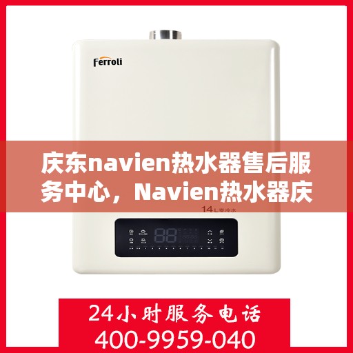 庆东navien热水器售后服务中心，Navien热水器庆东售后服务中心，专业维修，贴心服务