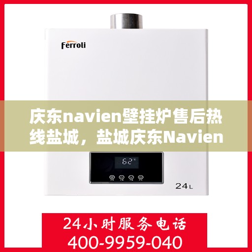 庆东navien壁挂炉售后热线盐城，盐城庆东Navien壁挂炉售后热线及服务一览