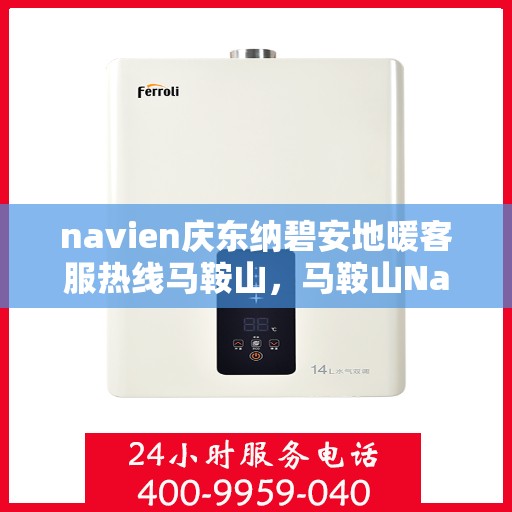 navien庆东纳碧安地暖客服热线马鞍山，马鞍山Navien庆东纳碧安地暖客服热线专业服务与支持