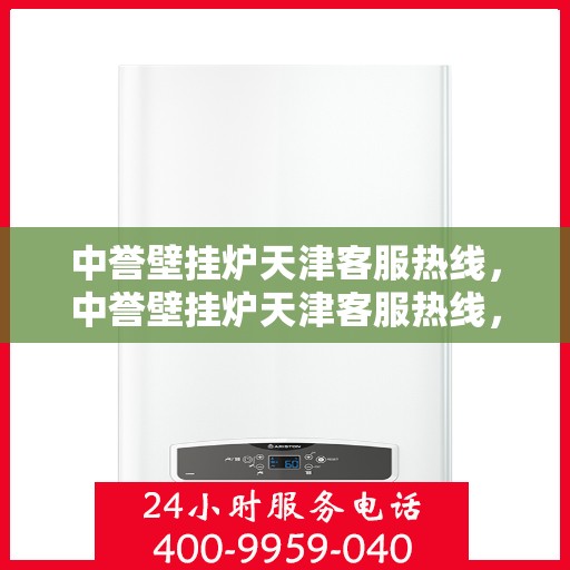 中誉壁挂炉天津客服热线，中誉壁挂炉天津客服热线，专业解答，温暖您的生活