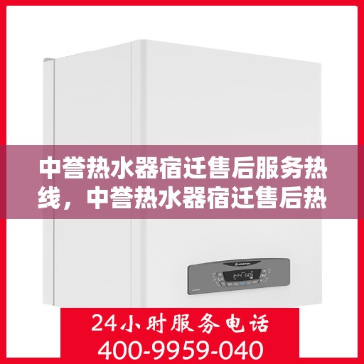 中誉热水器宿迁售后服务热线，中誉热水器宿迁售后热线，专业服务，温暖您的生活