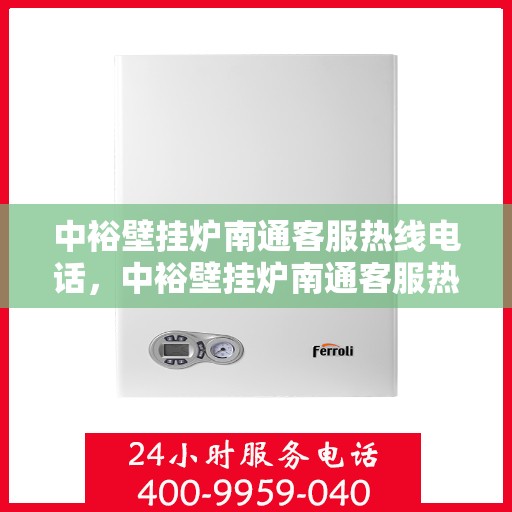 中裕壁挂炉南通客服热线电话，中裕壁挂炉南通客服热线详解，专业团队为您解答疑问