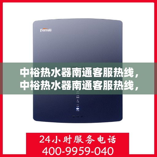 中裕热水器南通客服热线，中裕热水器南通客服热线，专业支持与贴心服务