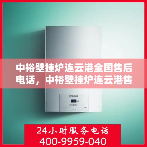 中裕壁挂炉连云港全国售后电话，中裕壁挂炉连云港售后服务热线及全国售后电话汇总