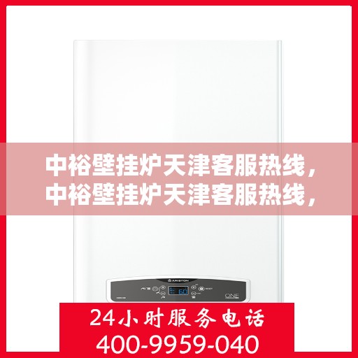 中裕壁挂炉天津客服热线，中裕壁挂炉天津客服热线，专业解决您的问题，贴心服务就在身边！