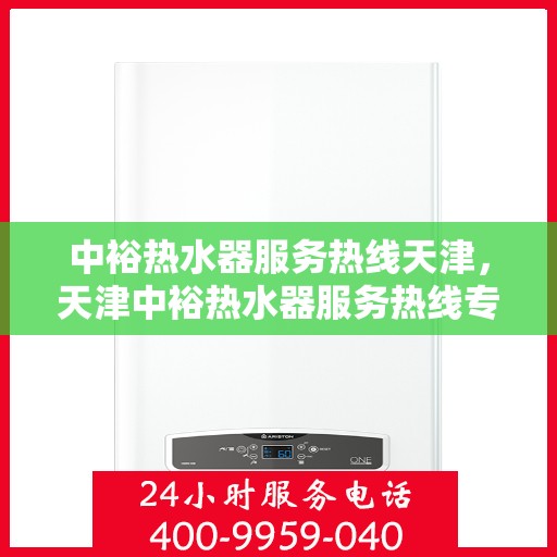 中裕热水器服务热线天津，天津中裕热水器服务热线专业支持