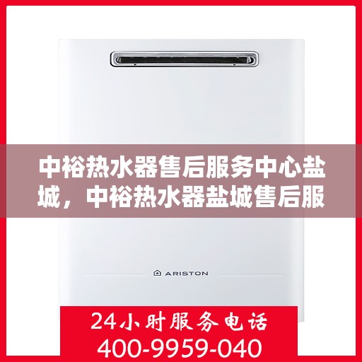 中裕热水器售后服务中心盐城，中裕热水器盐城售后服务中心，专业维修，贴心服务
