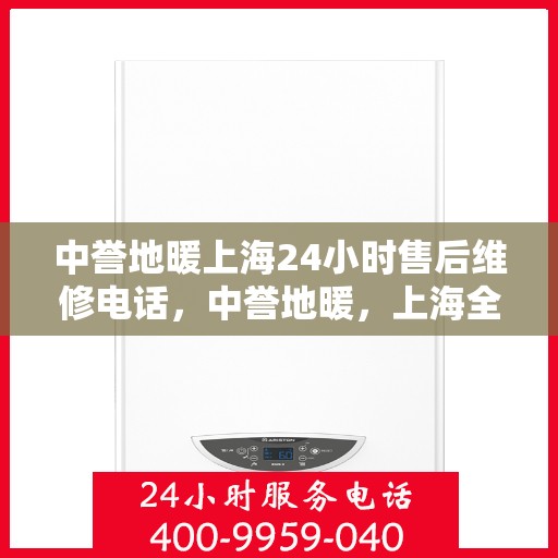 中誉地暖上海24小时售后维修电话，中誉地暖，上海全天候24小时售后维修热线