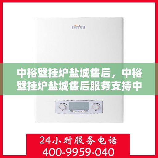 中裕壁挂炉盐城售后，中裕壁挂炉盐城售后服务支持中心