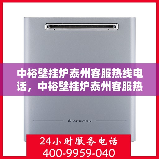 中裕壁挂炉泰州客服热线电话，中裕壁挂炉泰州客服热线全攻略，一站式服务，专业解答您的疑问！