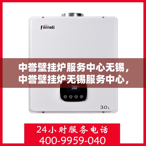 中誉壁挂炉服务中心无锡，中誉壁挂炉无锡服务中心，专业维修与保养，温暖您的家园