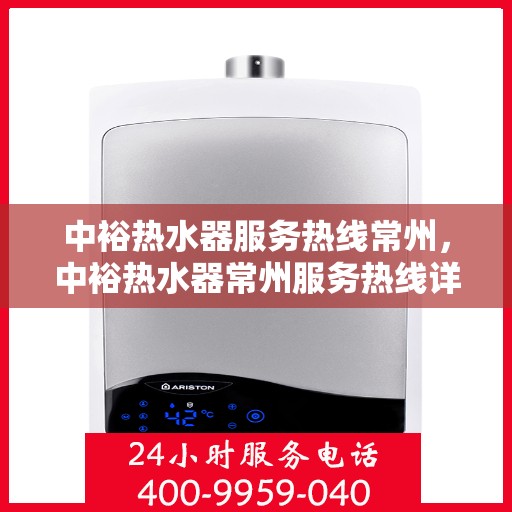 中裕热水器服务热线常州，中裕热水器常州服务热线详解，专业维修与保养一站式解决方案