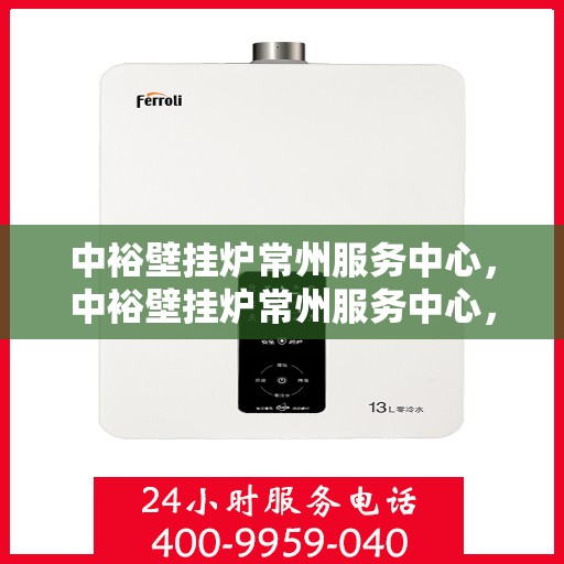 中裕壁挂炉常州服务中心，中裕壁挂炉常州服务中心，专业维修与优质服务并行