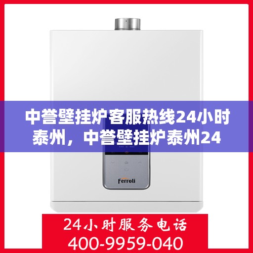 中誉壁挂炉客服热线24小时泰州，中誉壁挂炉泰州24小时客服热线全面服务