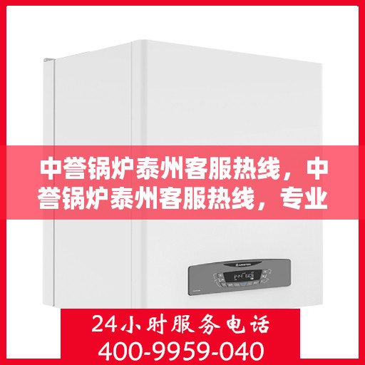 中誉锅炉泰州客服热线，中誉锅炉泰州客服热线，专业解答，贴心服务