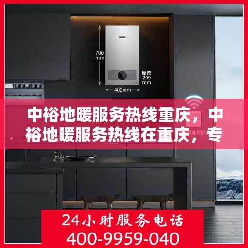 中裕地暖服务热线重庆，中裕地暖服务热线在重庆，专业温暖您的生活