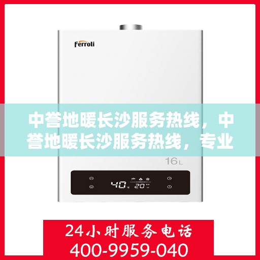 中誉地暖长沙服务热线，中誉地暖长沙服务热线，专业温暖，一触即达