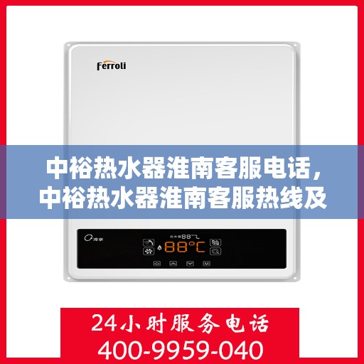 中裕热水器淮南客服电话，中裕热水器淮南客服热线及咨询服务中心联系方式