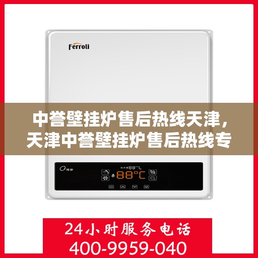 中誉壁挂炉售后热线天津，天津中誉壁挂炉售后热线专业服务