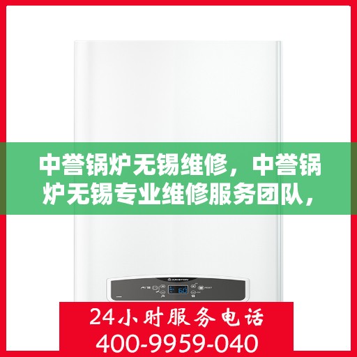 中誉锅炉无锡维修，中誉锅炉无锡专业维修服务团队，专注锅炉维护与保养之道