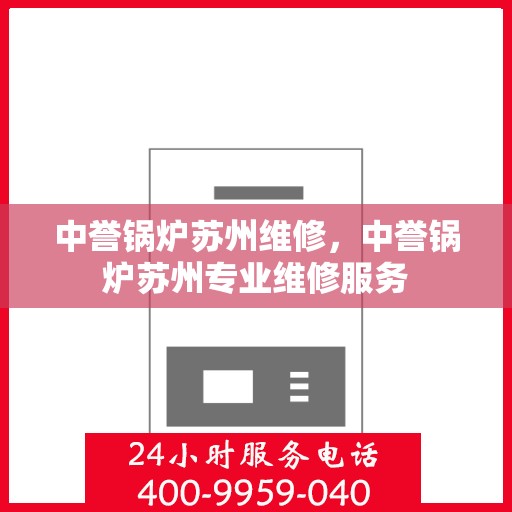 中誉锅炉苏州维修，中誉锅炉苏州专业维修服务