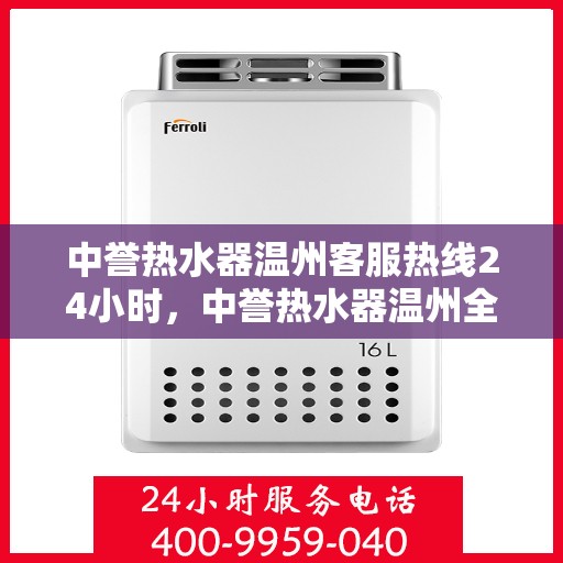 中誉热水器温州客服热线24小时，中誉热水器温州全天候客服热线，温暖服务不打烊