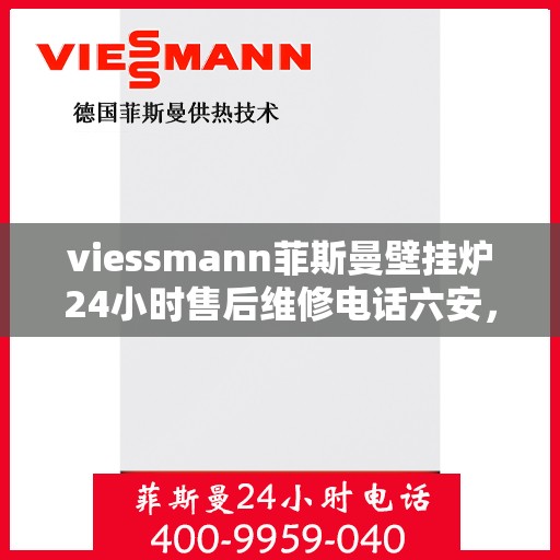 viessmann菲斯曼壁挂炉24小时售后维修电话六安，Viessmann菲斯曼壁挂炉六安售后维修热线全天候服务，专业快速解决故障